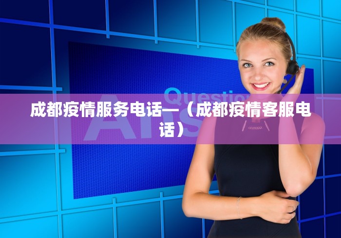 成都疫情服务电话—（成都疫情客服电话）