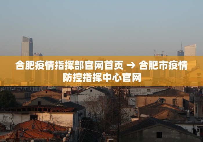 合肥疫情指挥部官网首页 → 合肥市疫情防控指挥中心官网