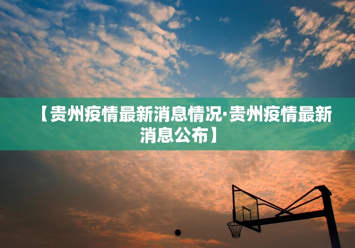 【贵州疫情最新消息情况·贵州疫情最新消息公布】