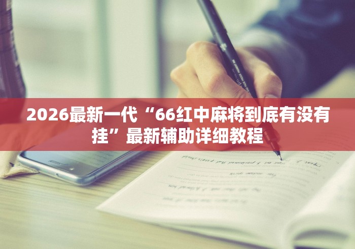 2026最新一代“66红中麻将到底有没有挂”最新辅助详细教程