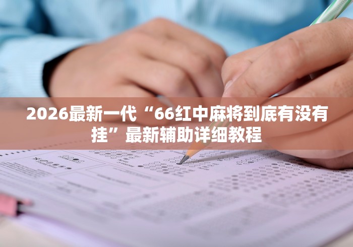 2026最新一代“66红中麻将到底有没有挂”最新辅助详细教程