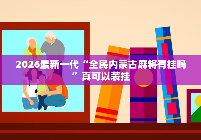 2026最新一代“全民内蒙古麻将有挂吗”真可以装挂