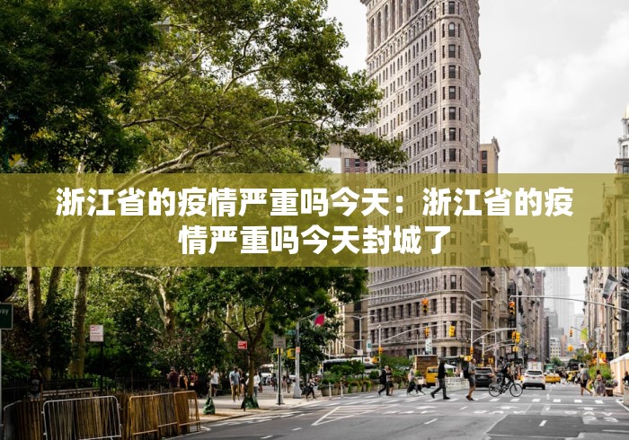 浙江省的疫情严重吗今天：浙江省的疫情严重吗今天封城了