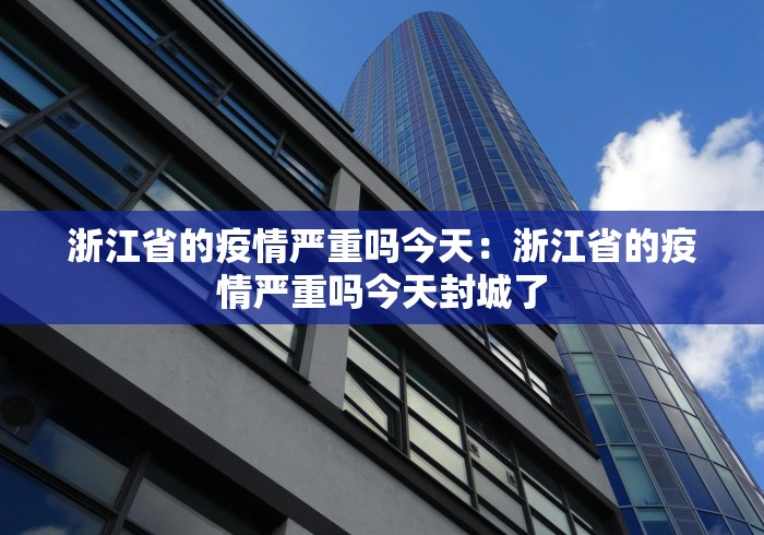 浙江省的疫情严重吗今天：浙江省的疫情严重吗今天封城了