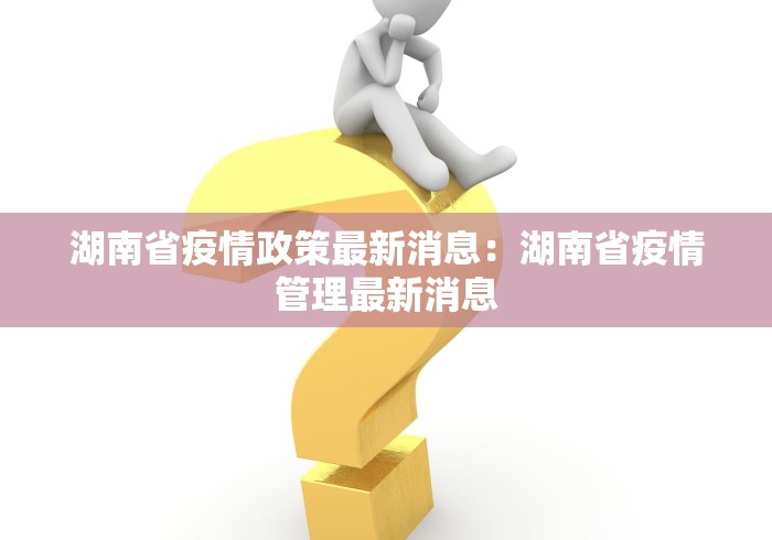 湖南省疫情政策最新消息：湖南省疫情管理最新消息