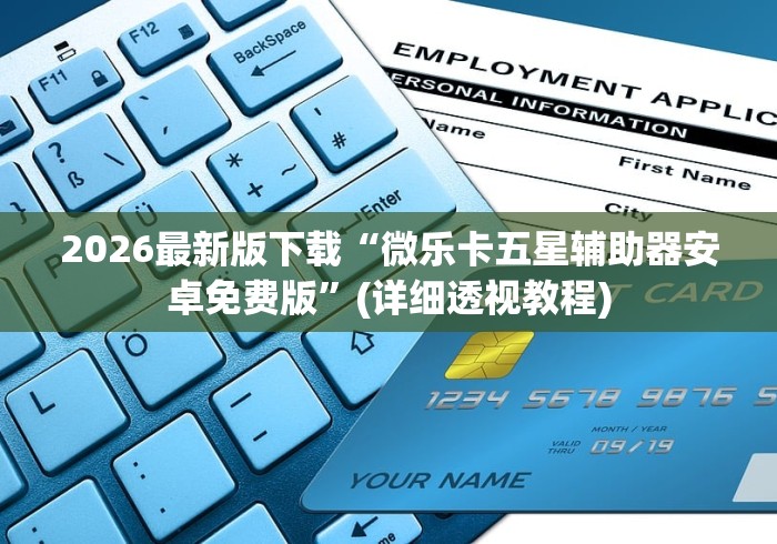2026最新版下载“微乐卡五星辅助器安卓免费版”(详细透视教程)