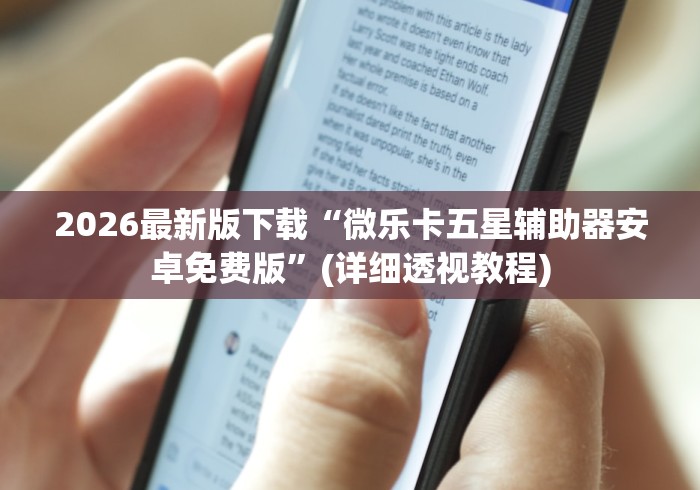 2026最新版下载“微乐卡五星辅助器安卓免费版”(详细透视教程)
