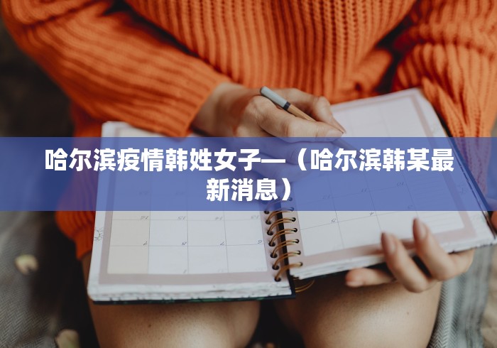 哈尔滨疫情韩姓女子—（哈尔滨韩某最新消息）