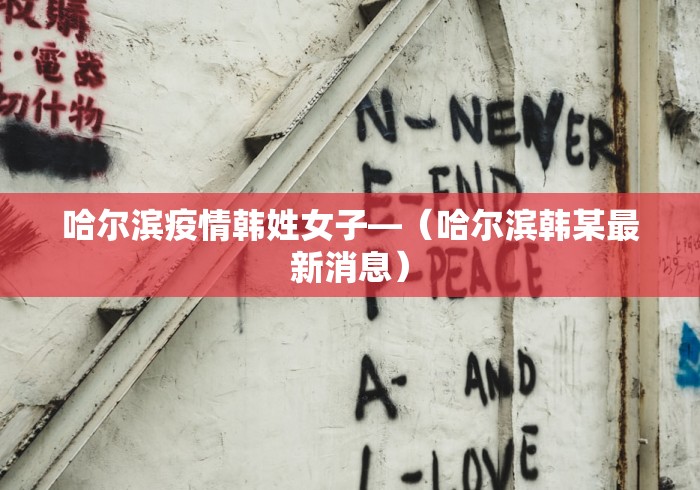 哈尔滨疫情韩姓女子—（哈尔滨韩某最新消息）