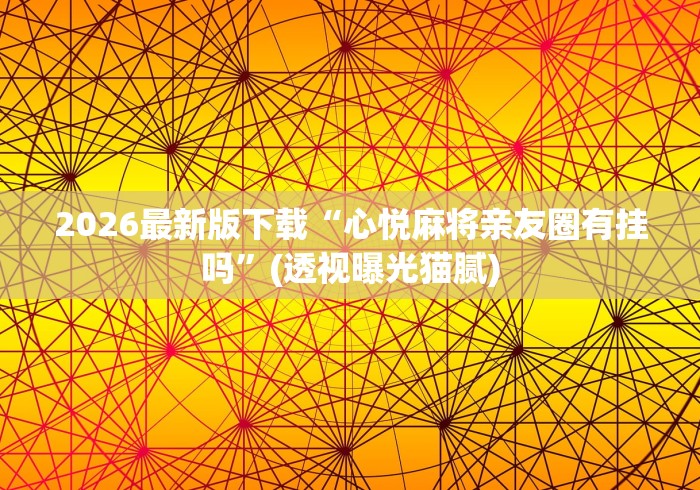 2026最新版下载“心悦麻将亲友圈有挂吗”(透视曝光猫腻)