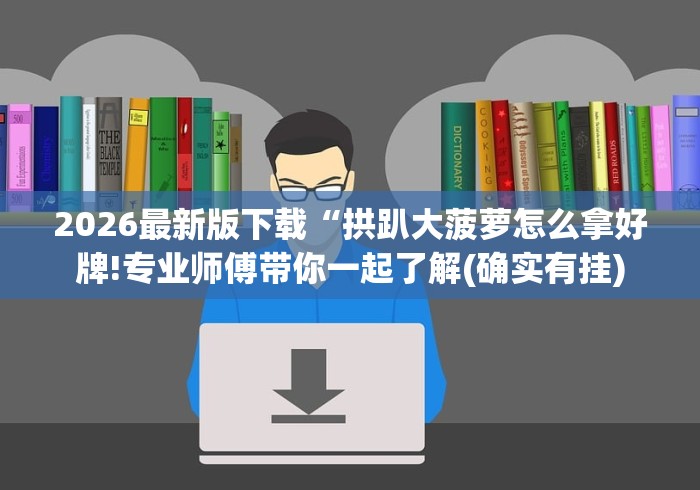 2026最新版下载“拱趴大菠萝怎么拿好牌!专业师傅带你一起了解(确实有挂)