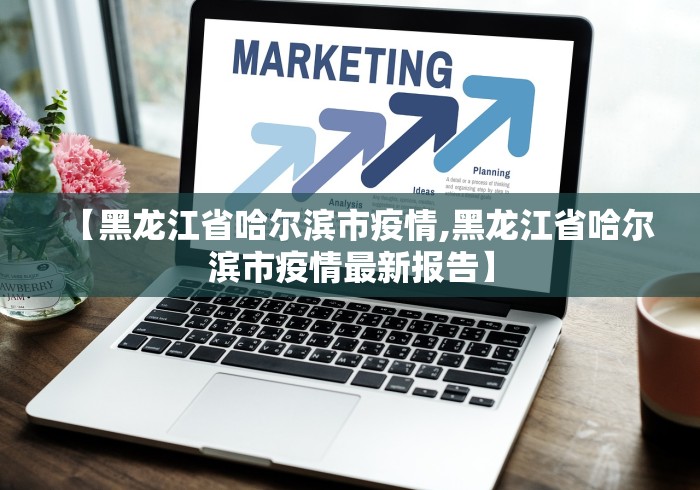 【黑龙江省哈尔滨市疫情,黑龙江省哈尔滨市疫情最新报告】