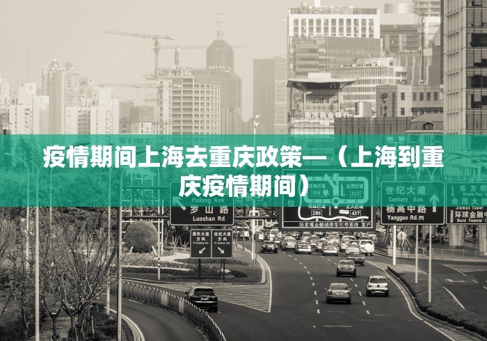 疫情期间上海去重庆政策—（上海到重庆疫情期间）