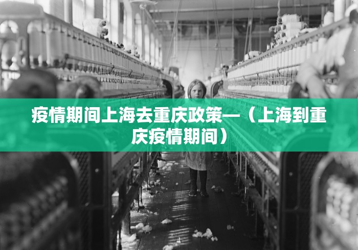 疫情期间上海去重庆政策—(上海到重庆疫情期间) 疫情期间上海去重庆政策—(上海到重庆疫情期间)