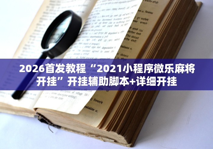 2026首发教程“2021小程序微乐麻将开挂”开挂辅助脚本+详细开挂