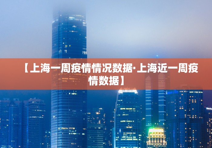 【上海一周疫情情况数据·上海近一周疫情数据】