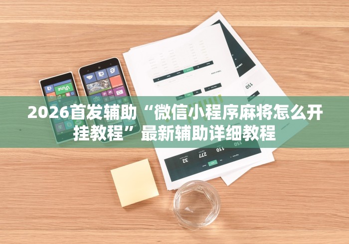 2026首发辅助“微信小程序麻将怎么开挂教程”最新辅助详细教程