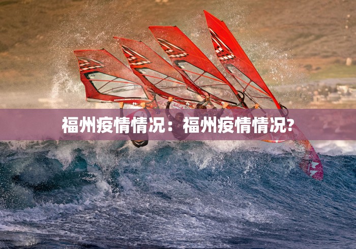 福州疫情情况:福州疫情情况? 福州疫情情况:福州疫情情况?