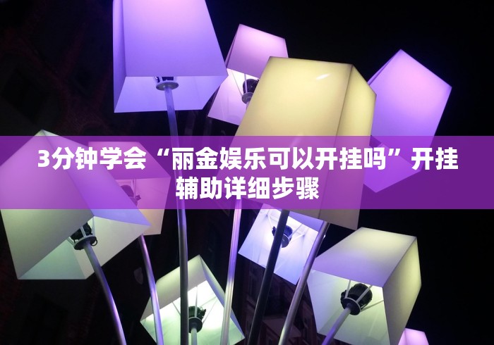 3分钟学会“丽金娱乐可以开挂吗”开挂辅助详细步骤