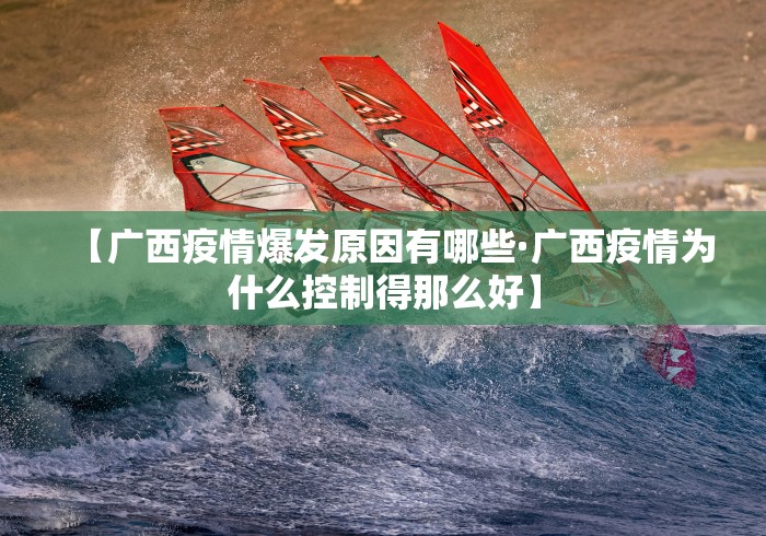 【广西疫情爆发原因有哪些·广西疫情为什么控制得那么好】