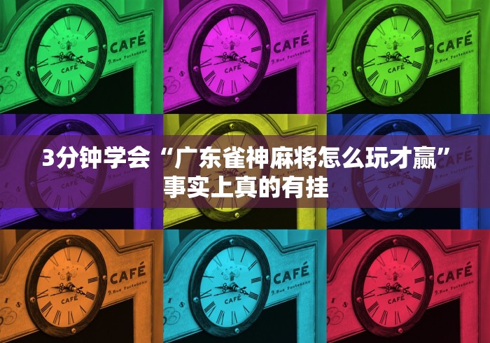 3分钟学会“广东雀神麻将怎么玩才赢”事实上真的有挂
