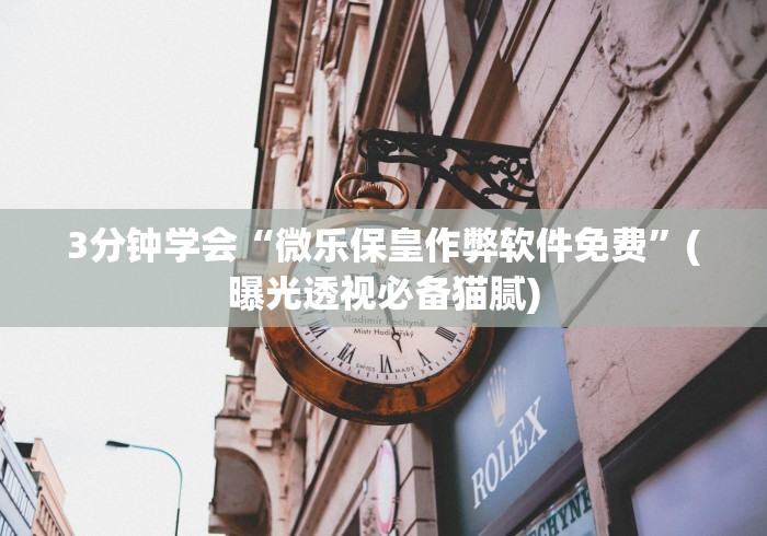 3分钟学会“微乐保皇作弊软件免费”(曝光透视必备猫腻)