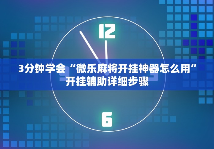 3分钟学会“微乐麻将开挂神器怎么用”开挂辅助详细步骤