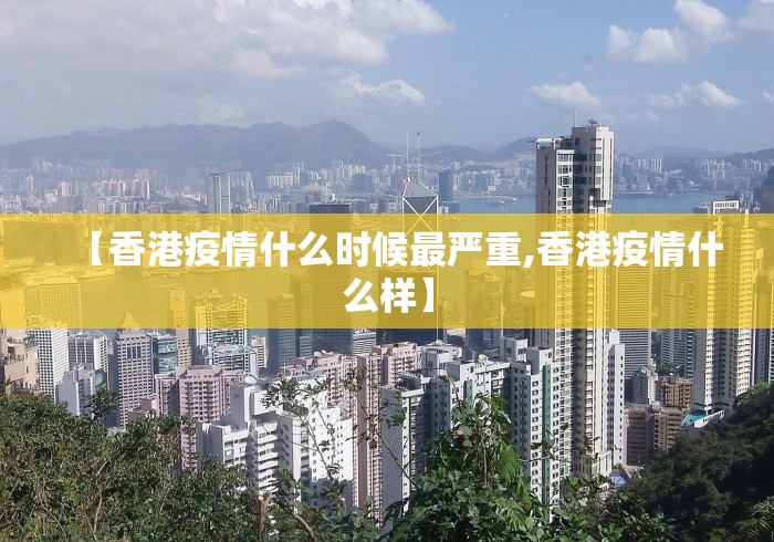 【香港疫情什么时候最严重,香港疫情什么样】