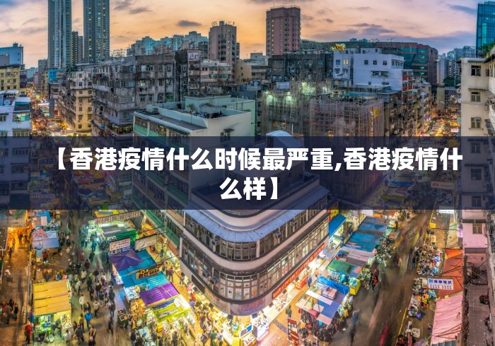 【香港疫情什么时候最严重,香港疫情什么样】