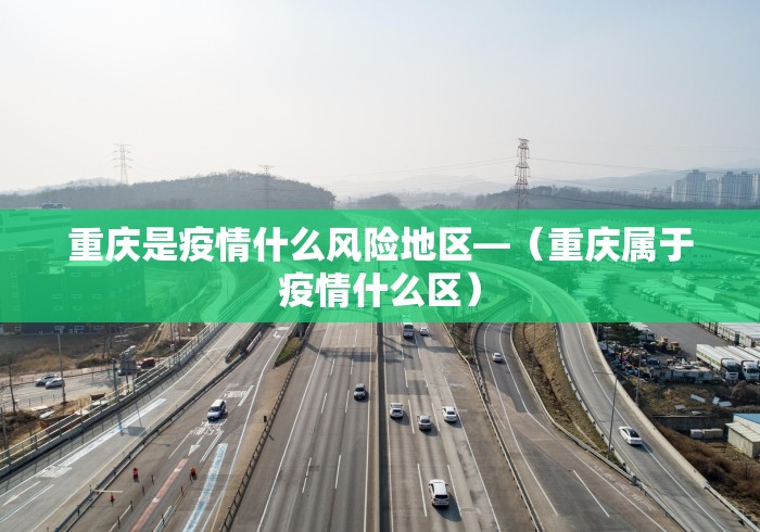 重庆是疫情什么风险地区—（重庆属于疫情什么区）