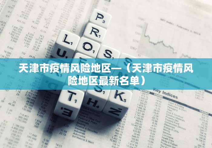 天津市疫情风险地区—（天津市疫情风险地区最新名单）