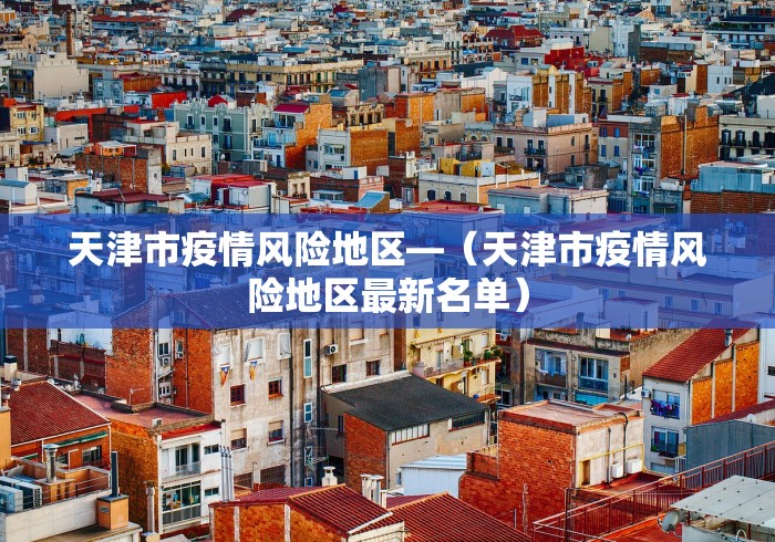 天津市疫情风险地区—（天津市疫情风险地区最新名单）