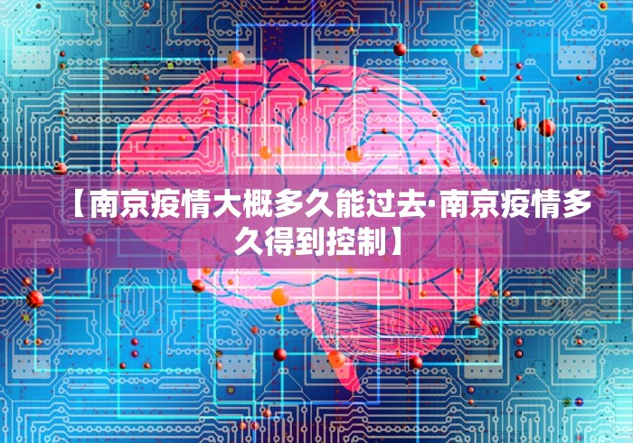 【南京疫情大概多久能过去·南京疫情多久得到控制】