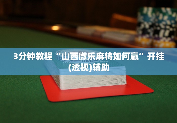 3分钟教程“山西微乐麻将如何赢”开挂(透视)辅助