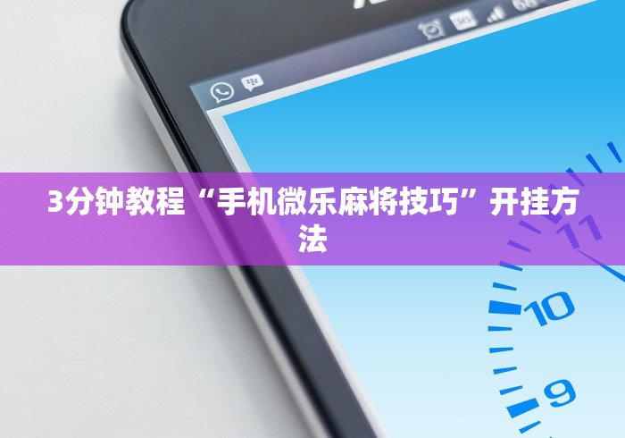 3分钟教程“手机微乐麻将技巧”开挂方法