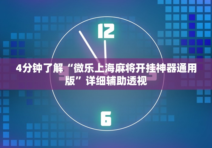 4分钟了解“微乐上海麻将开挂神器通用版”详细辅助透视