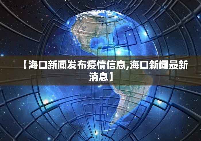 【海口新闻发布疫情信息,海口新闻最新消息】