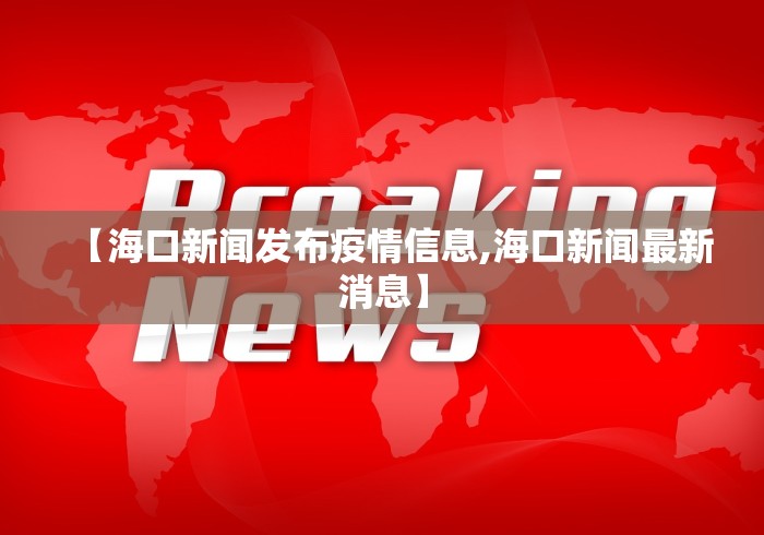 【海口新闻发布疫情信息,海口新闻最新消息】 【海口新闻发布疫情信息,海口新闻最新消息】