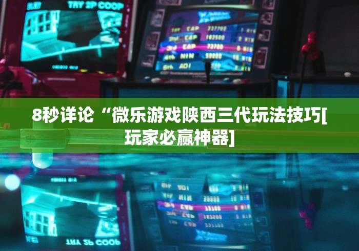 8秒详论“微乐游戏陕西三代玩法技巧[玩家必赢神器]