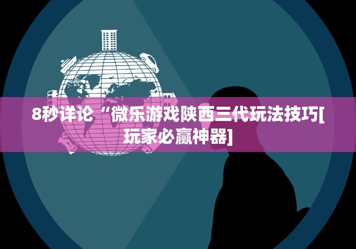 8秒详论“微乐游戏陕西三代玩法技巧[玩家必赢神器]