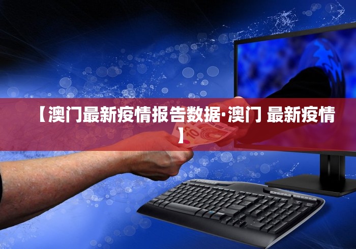 【澳门最新疫情报告数据·澳门 最新疫情】