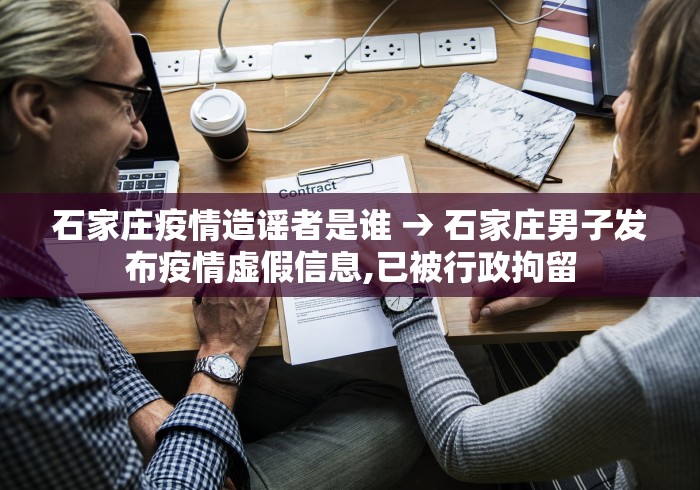 石家庄疫情造谣者是谁 → 石家庄男子发布疫情虚假信息,已被行政拘留