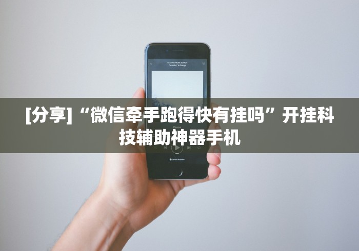 [分享]“微信牵手跑得快有挂吗”开挂科技辅助神器手机