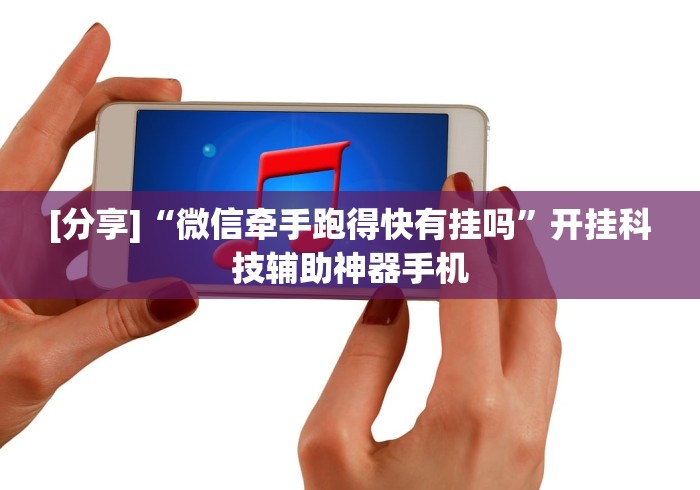 [分享]“微信牵手跑得快有挂吗	”开挂科技辅助神器手机