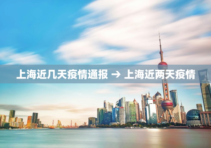 上海近几天疫情通报 → 上海近两天疫情