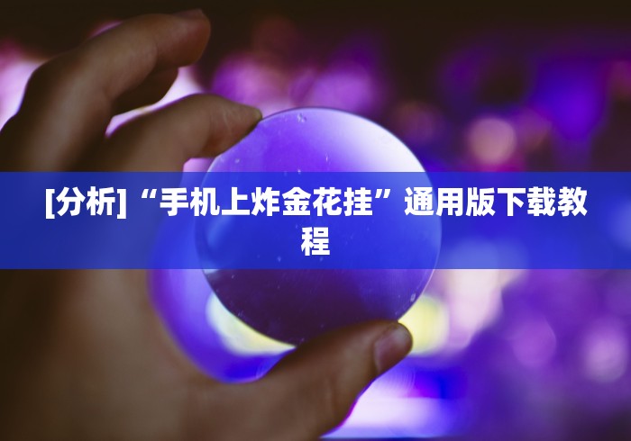 [分析]“手机上炸金花挂”通用版下载教程