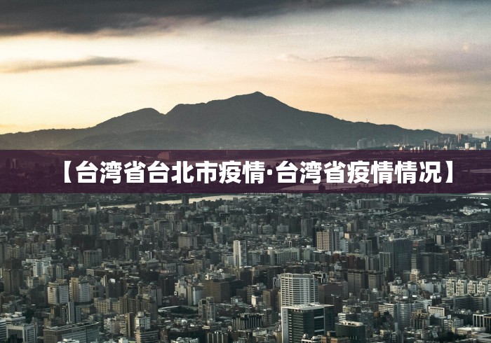 【台湾省台北市疫情·台湾省疫情情况】