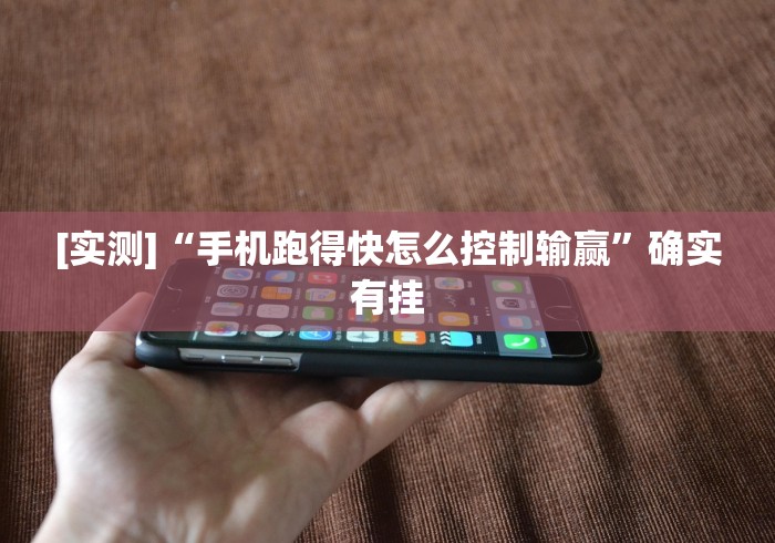 [实测]“手机跑得快怎么控制输赢”确实有挂