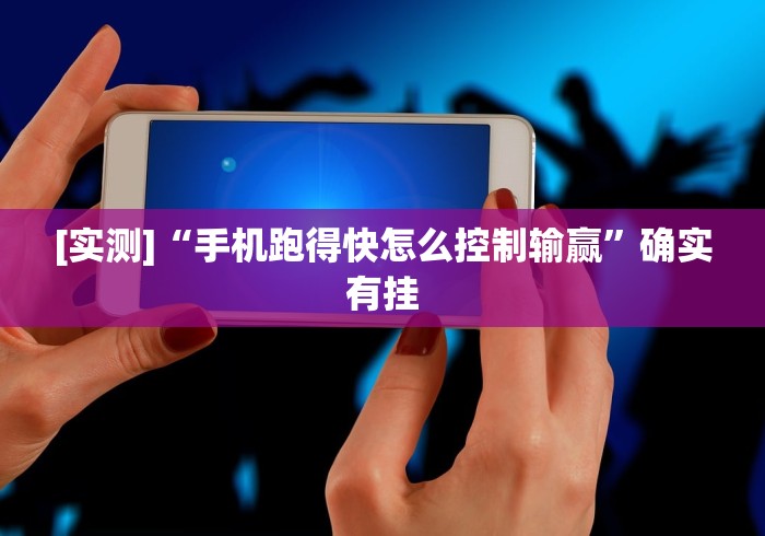 [实测]“手机跑得快怎么控制输赢”确实有挂