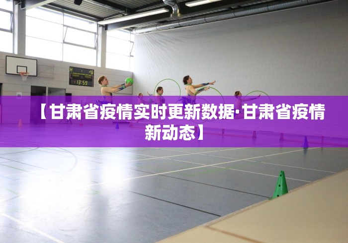 【甘肃省疫情实时更新数据·甘肃省疫情新动态】